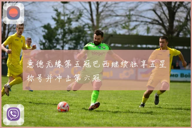 意德无缘第五冠巴西继续独享五星称号并冲击第六冠